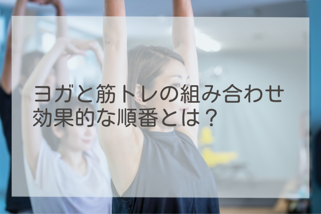 ヨガと筋トレの組み合わせ 効果的な順番とは？