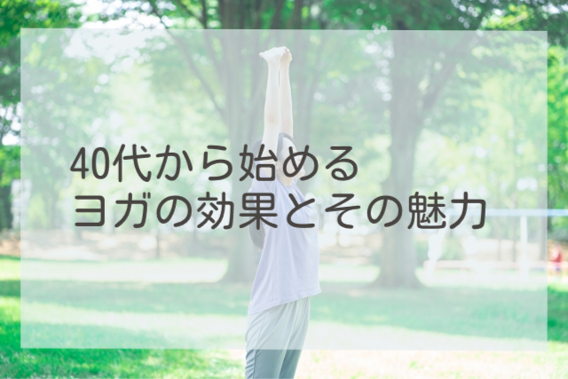 40代から始めるヨガの効果とその魅力