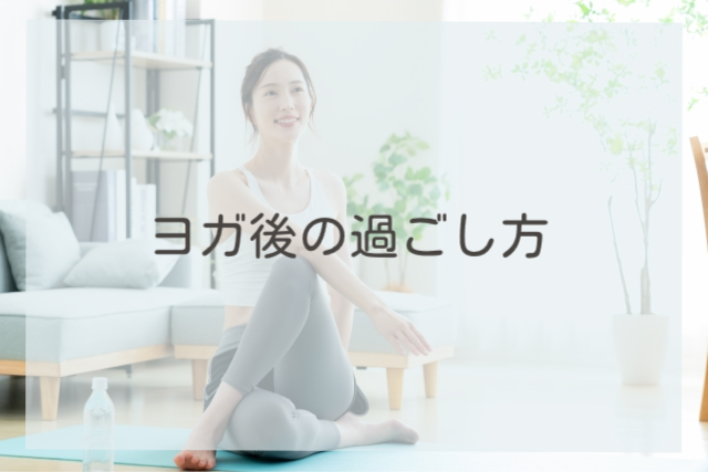 ヨガ後の過ごし方