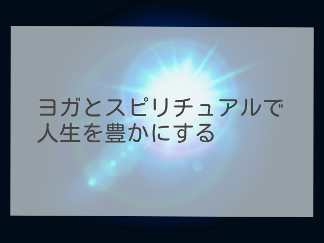 ヨガとスピリチュアルで人生を豊かにする