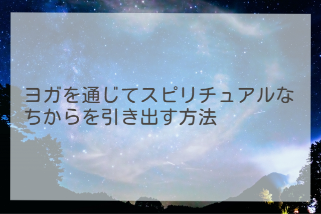 ヨガを通じてスピリチュアルなちからを引き出す方法