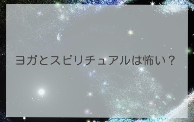 ヨガとスピリチュアルは怖い？