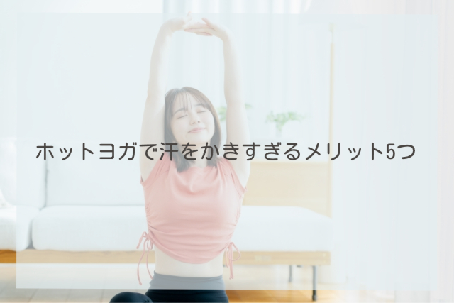 ホットヨガで汗をかきすぎるメリット5つ