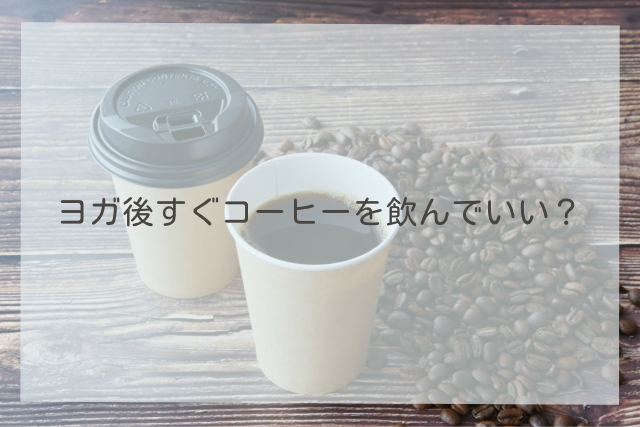 ヨガ後すぐコーヒーを飲んでいい？