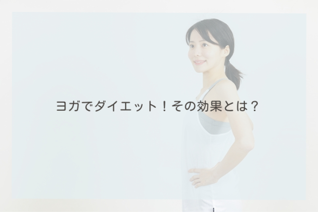 ヨガでダイエット！その効果とは？