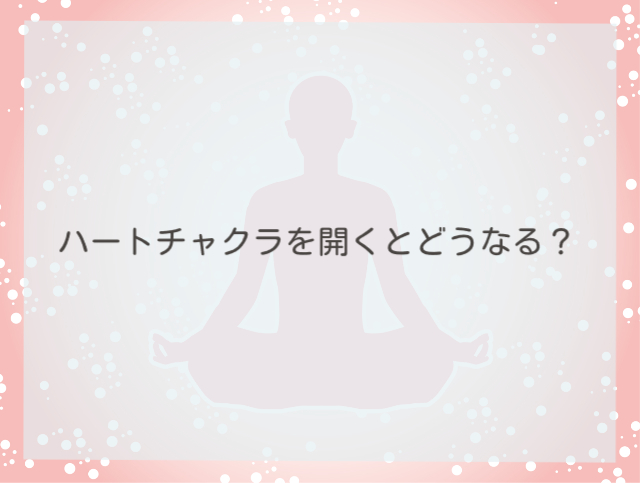 ハート チャクラ 開く と どうなる