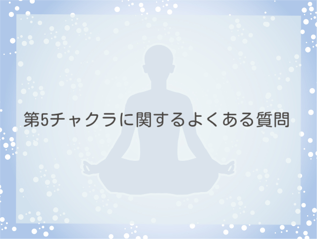 第5チャクラに関するよくある質問Q&A