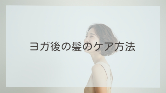 ヨガ後の髪のケア方法